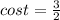 cost = \frac{3}{2}