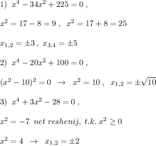 1)\; \; x^4-34x^2+225=0\; ,\\\\x^2=17-8=9\; ,\; \; x^2=17+8=25\\\\x_{1,2}=\pm 3\; ,\; x_{3,4}=\pm 5\\\\2)\; \; x^4-20x^2+100=0\; ,\\\\(x^2-10)^2=0\; \; \to \; \; x^2=10\; ,\; \; x_{1,2}=\pm \sqrt{10}\\\\3)\; \; x^4+3x^2-28=0\; ,\\\\x^2=-7\; \; net\; reshenij,\; t.k.\; x^2 \geq 0\\\\x^2=4\; \; \to \; \; x_{1,2}=\pm 2