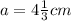 a=4 \frac{1}{3} cm&#10;