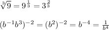 \sqrt[3]{9}=9^{ \frac{1}{3} }=3^{ \frac{2}{3} } \\ &#10; \\ &#10;(b^{-1}b^{3})^{-2}=(b^2)^{-2}=b^{-4}= \frac{1}{b^4}