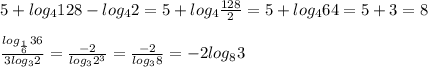 5+log_4128-log_42=5+log_4\frac{128}{2}=5+log_464=5+3=8\\&#10;\\&#10;\frac{log_{\frac{1}6}36}{3log_32}=\frac{-2}{log_32^3}=\frac{-2}{log_38}=-2log_83