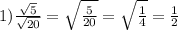 1)\frac{\sqrt{5}}{\sqrt{20}}=\sqrt{\frac{5}{20}}=\sqrt{\frac{1}{4}}=\frac{1}{2}