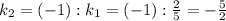 k_2=(-1):k_1=(-1):\frac{2}{5}=-\frac{5}{2}