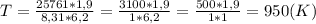 T= \frac{25761*1,9}{8,31*6,2}= \frac{3100*1,9}{1*6,2}= \frac{500*1,9}{1*1}=950(K)