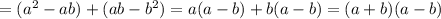 = ( a^2 - ab ) + ( ab - b^2 ) = a ( a - b ) + b ( a - b ) = ( a + b ) ( a - b )