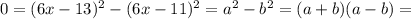 0 = (6x-13)^2 - (6x-11)^2 = a^2 - b^2 = (a+b)(a-b) =