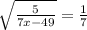 \sqrt{ \frac{5}{7x-49}} = \frac{1}{7}