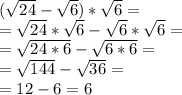 ( \sqrt{24} - \sqrt{6} )*\sqrt{6} =\\&#10;= \sqrt{24} *\sqrt{6}-\sqrt{6}*\sqrt{6}=\\&#10;=\sqrt{24*6}-\sqrt{6*6}=\\&#10;=\sqrt{144}- \sqrt{36} =\\&#10;= 12-6=6 &#10;