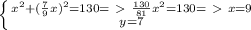 \left \{ {x^{2} + ( \frac{7}{9} x)^{2} =130=\ \textgreater \ \frac{130}{81} x^{2} =130 =\ \textgreater \ x = 9 } \atop { y= 7 } \right