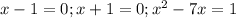 x - 1 = 0 ; x + 1 = 0 ; x^2 - 7x = 1