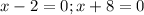 x - 2 = 0 ; x + 8 = 0