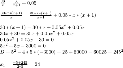 \frac{30}{x} = \frac{30}{x+1}+0.05 \\ \\ \frac{30*x*(x+1)}{x} = \frac{30*x*(x+1)}{x+1} +0.05*x*(x+1) \\ \\ 30*(x+1)=30*x+0.05 x^{2} +0.05x \\ 30x+30=30x+0.05 x^{2} +0.05x \\ 0.05 x^{2} +0.05x-30=0 \\ 5 x^{2} +5x-3000=0 \\ D=5 ^{2} -4*5*(-3000)=25+60000=60025=245 ^{2} \\ \\ x_{1} = \frac{-5+245}{2*5} =24 \\