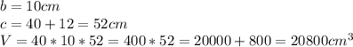 b=10cm \\ c=40+12=52cm \\ V=40*10*52=400*52=20000+800=20800 cm^{3}