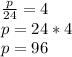 \frac{p}{24}=4 \\ p=24*4 \\ p=96