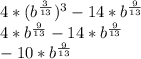 4* (b^{ \frac{3}{13} })^{3} -14*b^{ \frac{9}{13} } \\ 4*b^{ \frac{9}{13} } - 14*b^{ \frac{9}{13} } \\ -10*b^{ \frac{9}{13} }