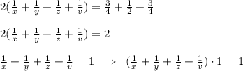 2( \frac{1}{x} + \frac{1}{y} + \frac{1}{z} + \frac{1}{v} )= \frac{3}{4} + \frac{1}{2} + \frac{3}{4}\\\\2( \frac{1}{x} + \frac{1}{y} + \frac{1}{z} + \frac{1}{v} )=2 \\\\ \frac{1}{x} + \frac{1}{y} + \frac{1}{z} + \frac{1}{v} =1\; \; \Rightarrow\; \; ( \frac{1}{x} + \frac{1}{y} + \frac{1}{z} + \frac{1}{v} )\cdot 1=1