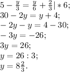 5-\frac{y}{3} = \frac{y}{6} +\frac{2}{3} |* 6;\\30-2y=y+4;\\-2y-y=4-30;\\-3y=-26;\\3y=26;\\y=26:3;\\y=8\frac{2}{3} .