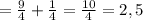 =\frac{9}{4}+ \frac{1}{4}=\frac{10}{4}=2,5