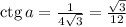 {\rm ctg}\, a= \frac{1}{4 \sqrt{3} }= \frac{ \sqrt{3}}{12 }