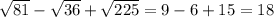 \sqrt{81} - \sqrt{36}+ \sqrt{225} = 9-6+15=18