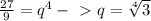 \frac{27}{9} = q^4 -\ \textgreater \ q= \sqrt[4]{3}