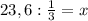 23,6 : \frac{1}{3} =x&#10;