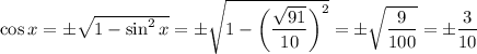 \cos x=\pm \sqrt{1-\sin^2x } =\pm \sqrt{1-\bigg( \dfrac{ \sqrt{91} }{10}\bigg)^2 }=\pm \sqrt{ \dfrac{9}{100} } =\pm \dfrac{3}{10}