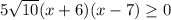 5 \sqrt{10} (x+6)(x-7) \geq 0