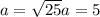 a= \sqrt{25} &#10;a=5