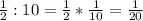 \frac{1}{2}:10= \frac{1}{2}* \frac{1}{10}= \frac{1}{20}