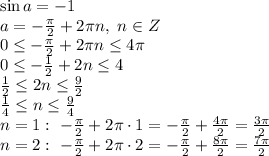 \sin a=-1&#10;\\\&#10;a=- \frac{ \pi }{2} +2 \pi n, \ n\in Z&#10;\\\&#10;0 \leq - \frac{ \pi }{2} +2 \pi n \leq 4 \pi &#10;\\\&#10;0 \leq - \frac{ 1 }{2} +2 n \leq 4 &#10;\\\&#10; \frac{ 1 }{2} \leq2 n \leq \frac{ 9}{2} &#10;\\\&#10; \frac{ 1 }{4} \leq n \leq \frac{ 9}{4} &#10;\\\&#10;n=1: \ - \frac{ \pi }{2} +2 \pi \cdot1=- \frac{ \pi }{2} + \frac{4 \pi }{2} = \frac{ 3\pi }{2} &#10;\\\&#10;n=2: \ - \frac{ \pi }{2} +2 \pi \cdot2=- \frac{ \pi }{2} + \frac{8 \pi }{2} = \frac{ 7\pi }{2}