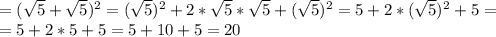 =( \sqrt{5} + \sqrt{5}) ^{2} = ( \sqrt{5})^{2} + 2* \sqrt{5} * \sqrt{5} + ( \sqrt{5} ) ^{2}= 5+ 2 * ( \sqrt{5} )^{2}+ 5 = \\ = 5+2*5+5=5+10+5=20