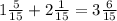 1 \frac{5}{15} + 2 \frac{1}{15} = 3 \frac{6}{15}