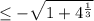 \leq -\sqrt{1+4^\frac{1}{3}}