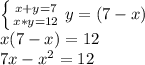 \left \{ {{x+y=7} \atop {x*y=12}} \right. y=(7-x) \\ x(7-x)=12 \\ 7x- x^{2} =12