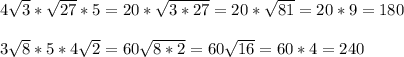 4\sqrt3*\sqrt{27}*5=20*\sqrt{3*27}=20*\sqrt{81}=20*9=180\\&#10;\\&#10;3\sqrt8*5*4\sqrt2=60\sqrt{8*2}=60\sqrt{16}=60*4=240