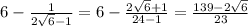 6- \frac{1}{2 \sqrt{6}-1 } =6- \frac{2 \sqrt{6}+1 }{24-1} = \frac{139-2 \sqrt{6} }{23}