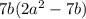 7b(2a^2-7b)