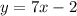 y = 7x - 2