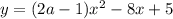 y=(2a-1)x^2-8x+5 \\ &#10;