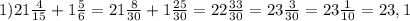 1)21 \frac{4}{15} +1 \frac{5}{6} =21 \frac{8}{30} +1 \frac{25}{30} =22 \frac{33}{30} =23 \frac{3}{30}=23 \frac{1}{10} =23,1