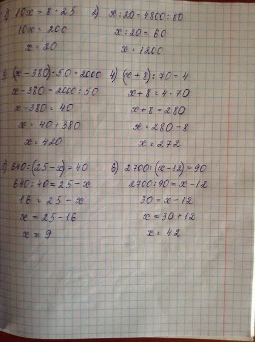 10*х=8*25 х: 20=4800: 80 (х-380)*50=2000 (х+8): 70=4 640: (25-х)=40 2700: (х-12)=90