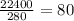 \frac{22400}{280} = 80