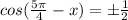 cos(\frac{5\pi }{4}-x)=\pm \frac{1}{2}