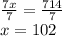 \frac{7x}{7}=\frac{714}{7}\\x=102