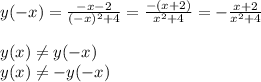 y(-x)= \frac{-x-2}{(-x)^2+4}= \frac{-(x+2)}{x^2+4}=- \frac{x+2}{x^2+4} \\ &#10; \\ &#10;y(x) \neq y (-x) \\ &#10;y(x) \neq -y(-x)