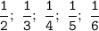 \tt\displaystyle \frac{1}{2};\ \frac{1}{3};\ \frac{1}{4};\ \frac{1}{5};\ \frac{1}{6}