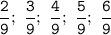 \tt\displaystyle \frac{2}{9};\ \frac{3}{9};\ \frac{4}{9};\ \frac{5}{9};\ \frac{6}{9}