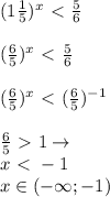 (1 \frac{1}{5} )^x\ \textless \ \frac{5}{6} \\\\&#10;(\frac{6}{5} )^x\ \textless \ \frac{5}{6} \\\\&#10;(\frac{6}{5} )^x\ \textless \ (\frac{6}{5})^{-1} \\\\&#10;\frac{6}{5}\ \textgreater \ 1 \rightarrow\\&#10;x\ \textless \ -1\\&#10;x\in (-\infty; -1)