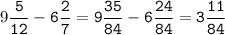 9\tt\displaystyle\frac{5}{12}-6\frac{2}{7}=9\frac{35}{84}-6\frac{24}{84}=3\frac{11}{84}